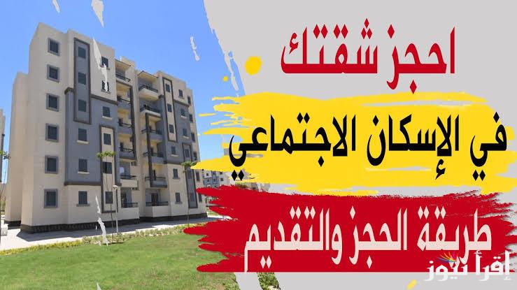 “إلحق إحجز” أماكن شقق الإسكان الاجتماعي 2024 وخطوات حجز شقق الاسكان وأسعارها بالجنية المصري