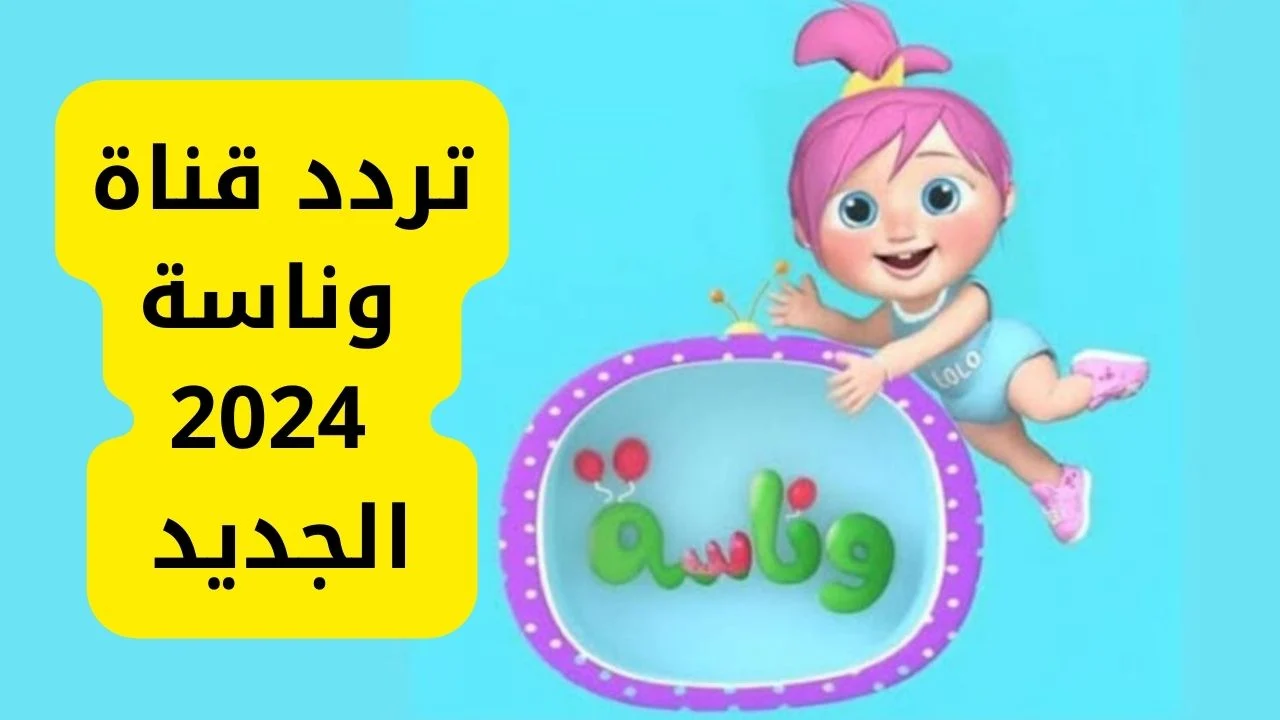 تردد قناة وناسة الجديد 2024 Wanasah Tv عبر النايل سات لمتابعة افضل برامج الاطفال بجودة عالية