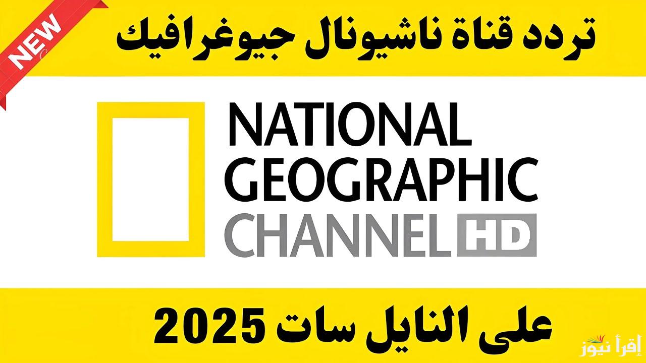 “‎National Geographic TV “تردد قناة ناشيونال جيوغرافيك الجديد 2025 على الاقمار الصناعية المختلفة عرب سات ونايل سات