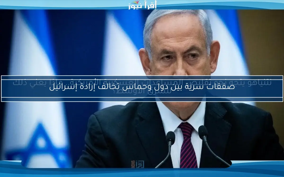 نتنياهو يتجه نحو تقليص المساعدات العسكرية الأمريكية.. ماذا يعني ذلك للشرق الأوسط؟