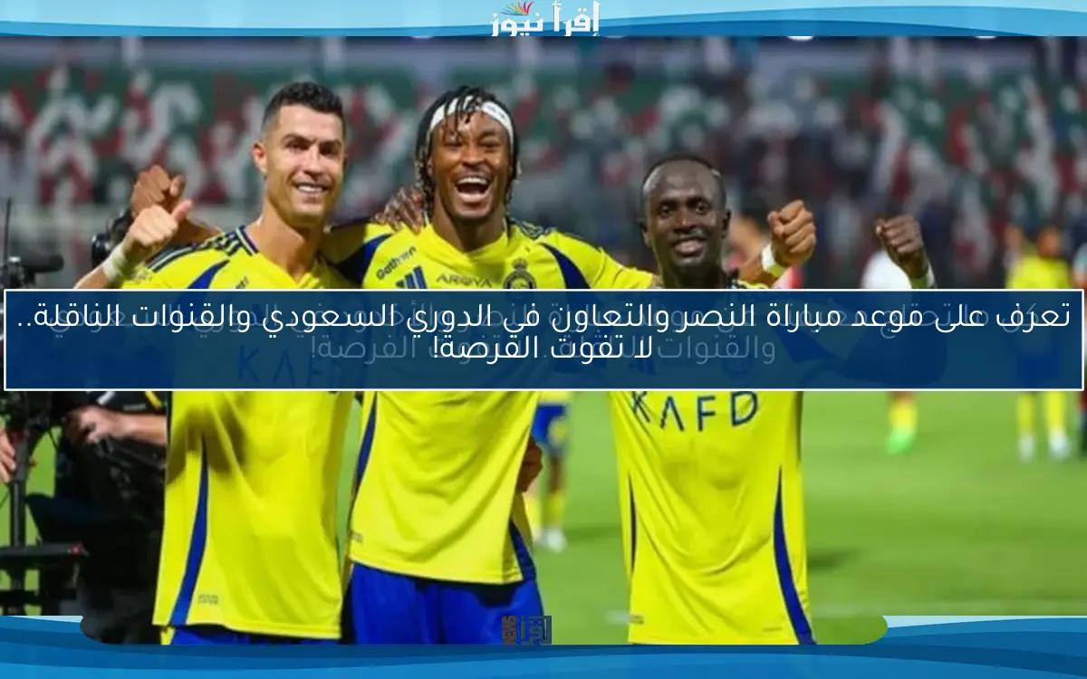 كل ما تحتاج معرفته عن موعد مباراة النصر والأخدود في الدوري السعودي والقنوات الناقلة.. لا تفوت الفرصة!