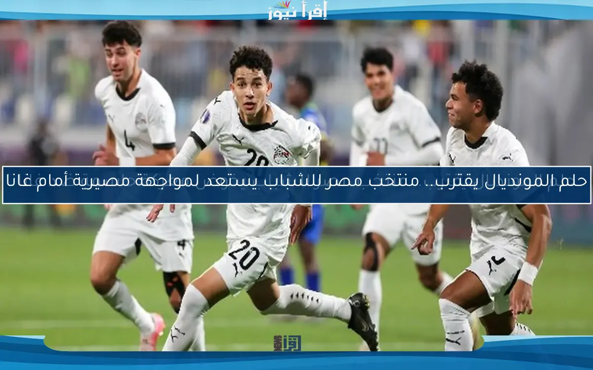 حلم المونديال يقترب.. منتخب مصر للشباب يخوض معركة حاسمة ضد غانا
