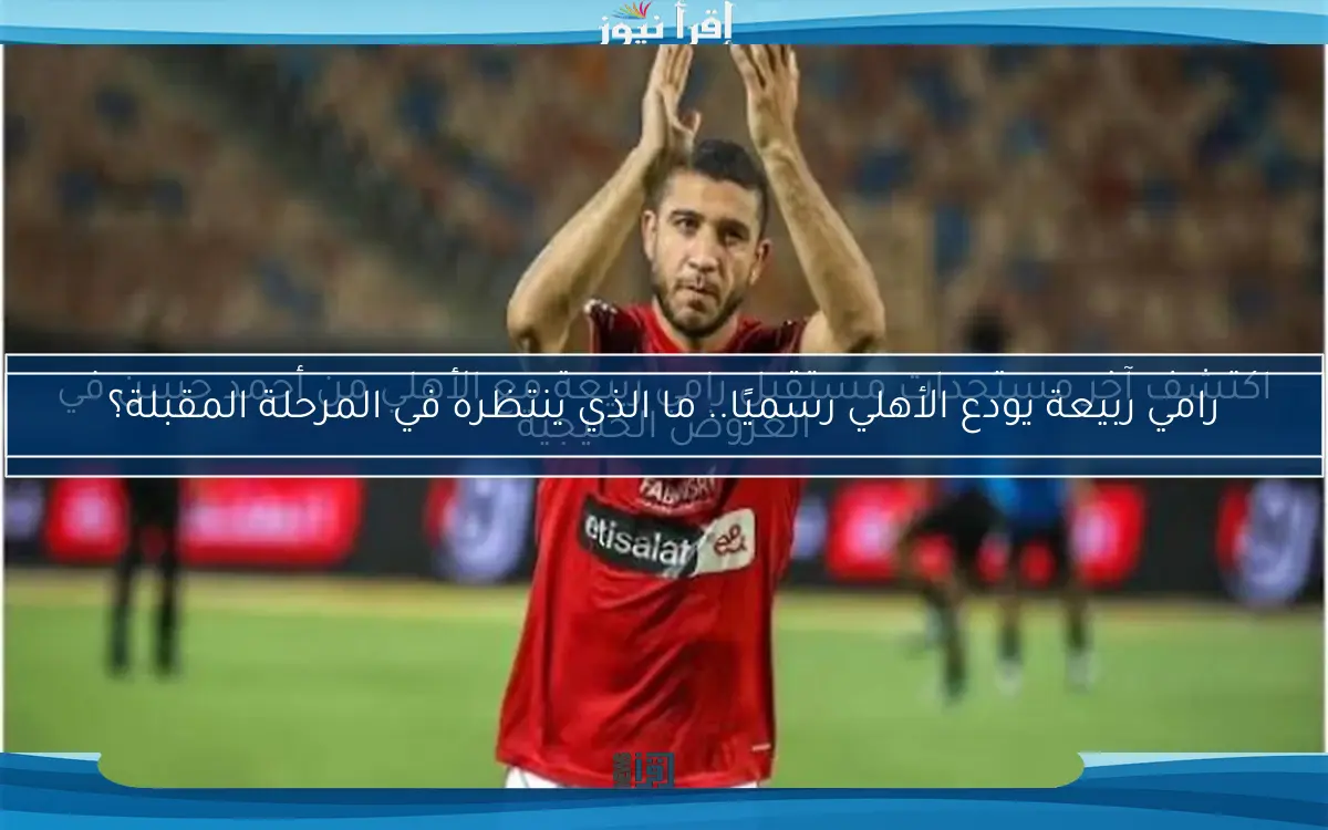اكتشف آخر مستجدات مستقبل رامي ربيعة مع الأهلي من أحمد حسن في العروض الخليجية