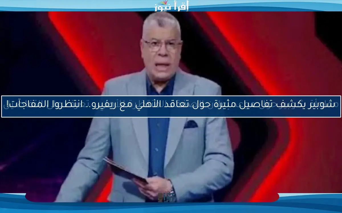مفاجأة شوبير حول موعد إعلان الصفقة المنتظرة للأهلي.. تعرف على التفاصيل