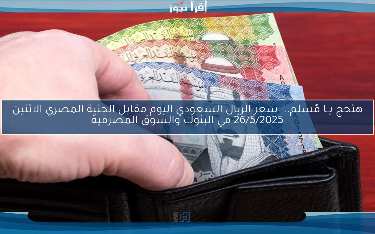 الملكي وصل لفين؟؟ سعر الريال السعودي اليوم الاربعاء 7 مايو 2025 في السوق الموازي والرسمي