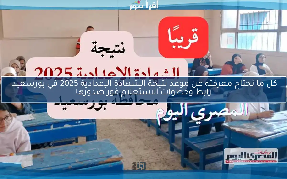 كل ما تحتاج معرفته عن موعد نتيجة الشهادة الإعدادية 2025 في بورسعيد: رابط وخطوات الاستعلام فور صدورها
