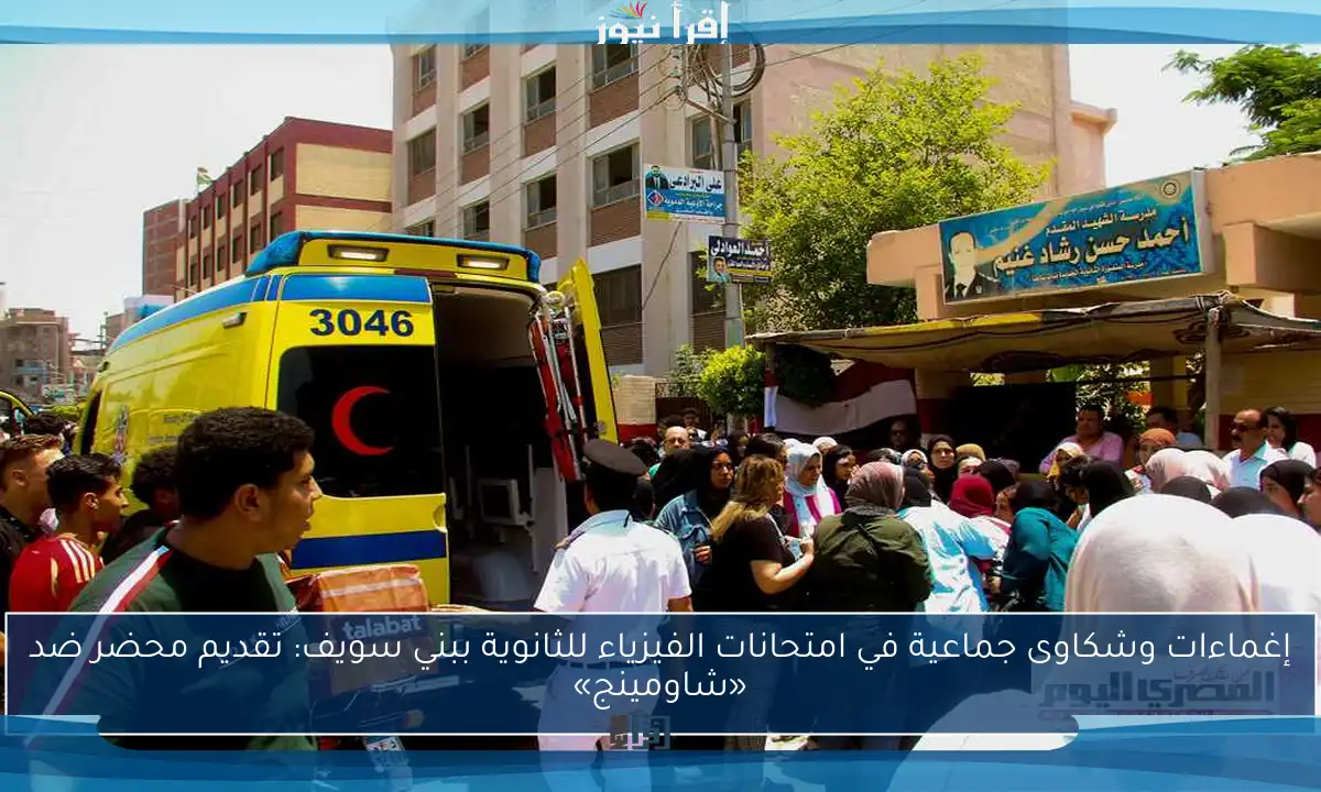إغماءات وشكاوى جماعية في امتحانات الفيزياء للثانوية ببني سويف: تقديم محضر ضد «شاومينج»