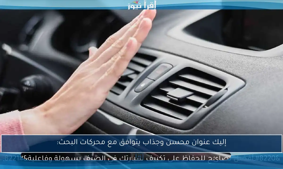إليك عنوان محسن وجذاب يتوافق مع محركات البحث: “أفضل نصائح للحفاظ على تكييف سيارتك في الصيف بسهولة وفاعلية”