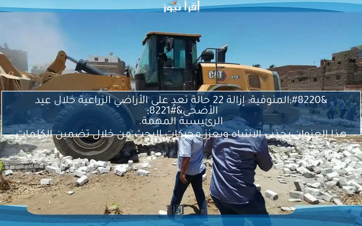 “المنوفية: إزالة 22 حالة تعدٍ على الأراضي الزراعية خلال عيد الأضحى” هذا العنوان يجذب الانتباه ويعزز محركات البحث من خلال تضمين الكلمات الرئيسية المهمة.