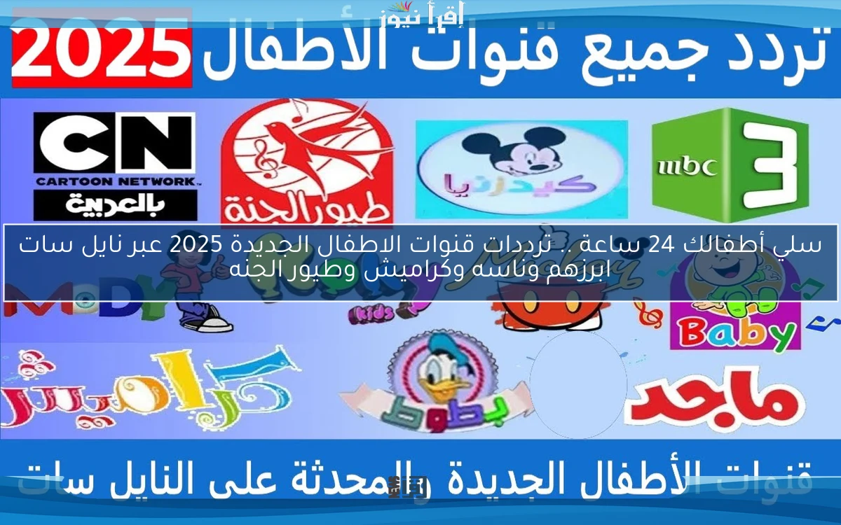 ترددات قنوات الأطفال الجديدة 2025 على نايل سات .. محتوى آمن وتعليمي بامتياز
