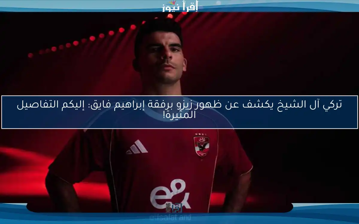 تركي آل الشيخ يكشف عن ظهور زيزو برفقة إبراهيم فايق: إليكم التفاصيل المثيرة!