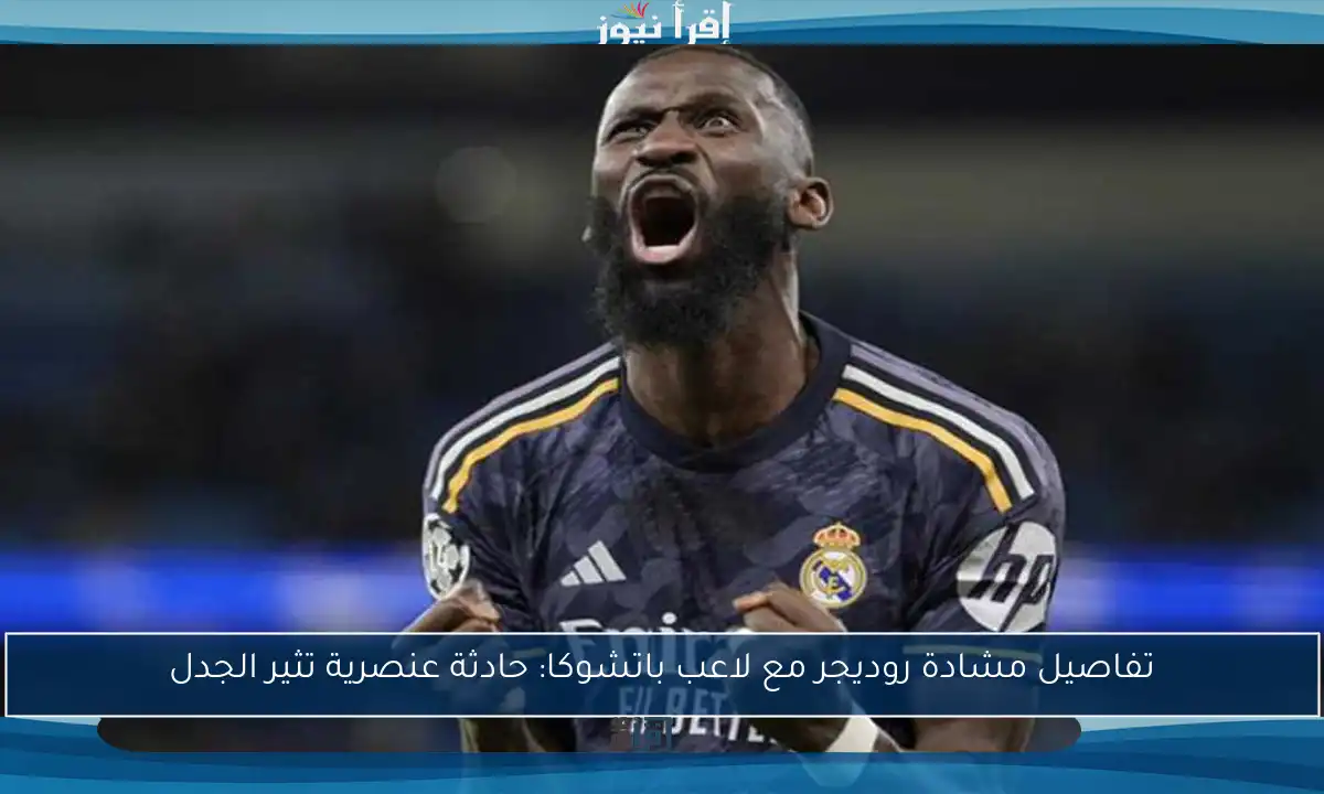 تفاصيل مشادة روديجر مع لاعب باتشوكا: حادثة عنصرية تثير الجدل