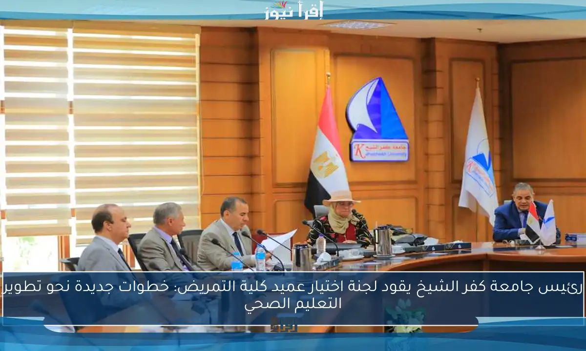 رئيس جامعة كفر الشيخ يقود لجنة اختيار عميد كلية التمريض: خطوات جديدة نحو تطوير التعليم الصحي