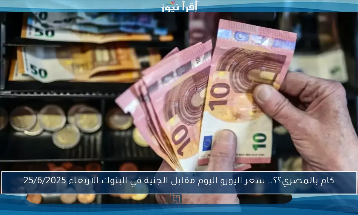 اليورو بكام مصري؟.. سعر اليورو اليوم مقابل الجنية المصري السبت 14 يونيو 2025 الان في البنوك
