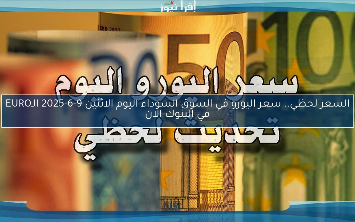 استقرار الأوربي Euro .. سعر اليورو في السوق السوداء اليوم الاثنين 9 يونيو 2025 مقابل الجنيه المصري وفي البنوك