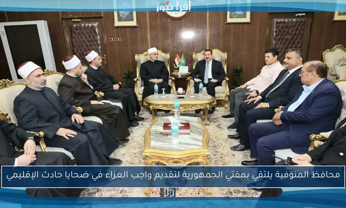 محافظ المنوفية يلتقي بمفتي الجمهورية لتقديم واجب العزاء في ضحايا حادث الإقليمي