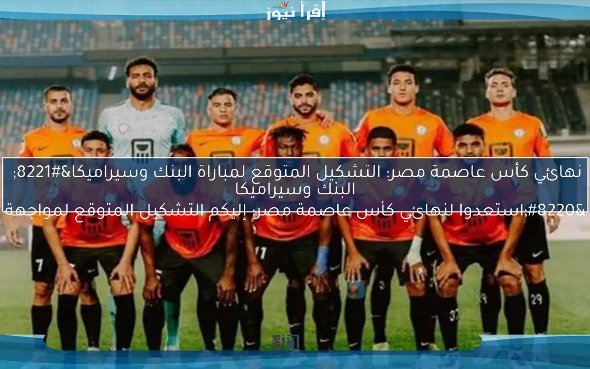 نهائي كأس عاصمة مصر: التشكيل المتوقع لمباراة البنك وسيراميكا” “استعدوا لنهائي كأس عاصمة مصر: إليكم التشكيل المتوقع لمواجهة البنك وسيراميكا