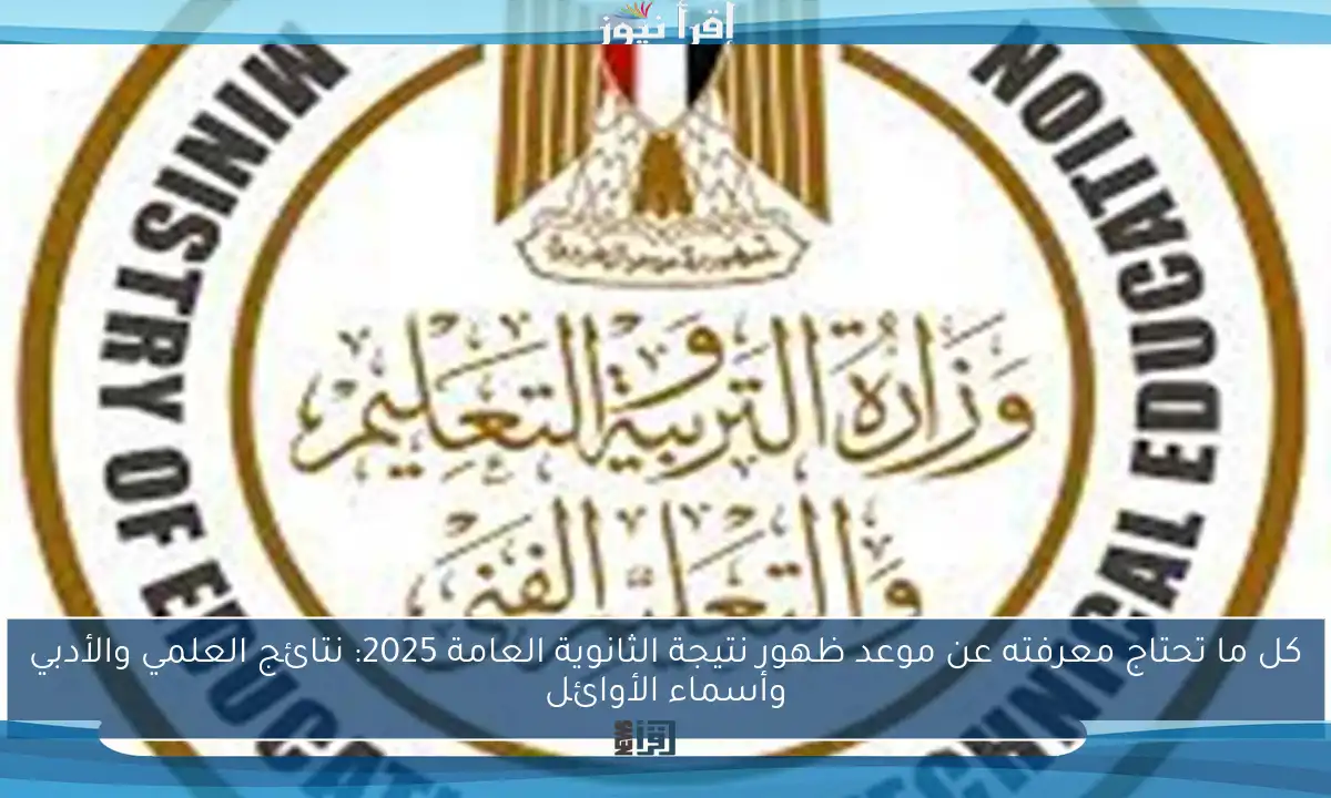 كل ما تحتاج معرفته عن موعد ظهور نتيجة الثانوية العامة 2025: نتائج العلمي والأدبي وأسماء الأوائل