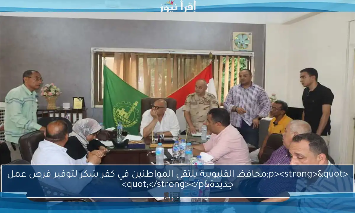 <p><strong>"محافظ القليوبية يلتقي المواطنين في كفر شكر لتوفير فرص عمل جديدة"</strong></p>