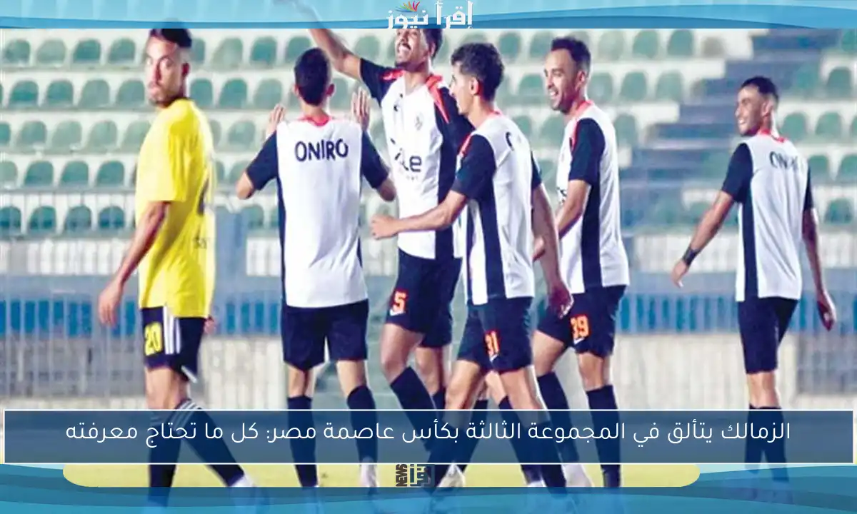 الزمالك يتألق في المجموعة الثالثة بكأس عاصمة مصر: كل ما تحتاج معرفته