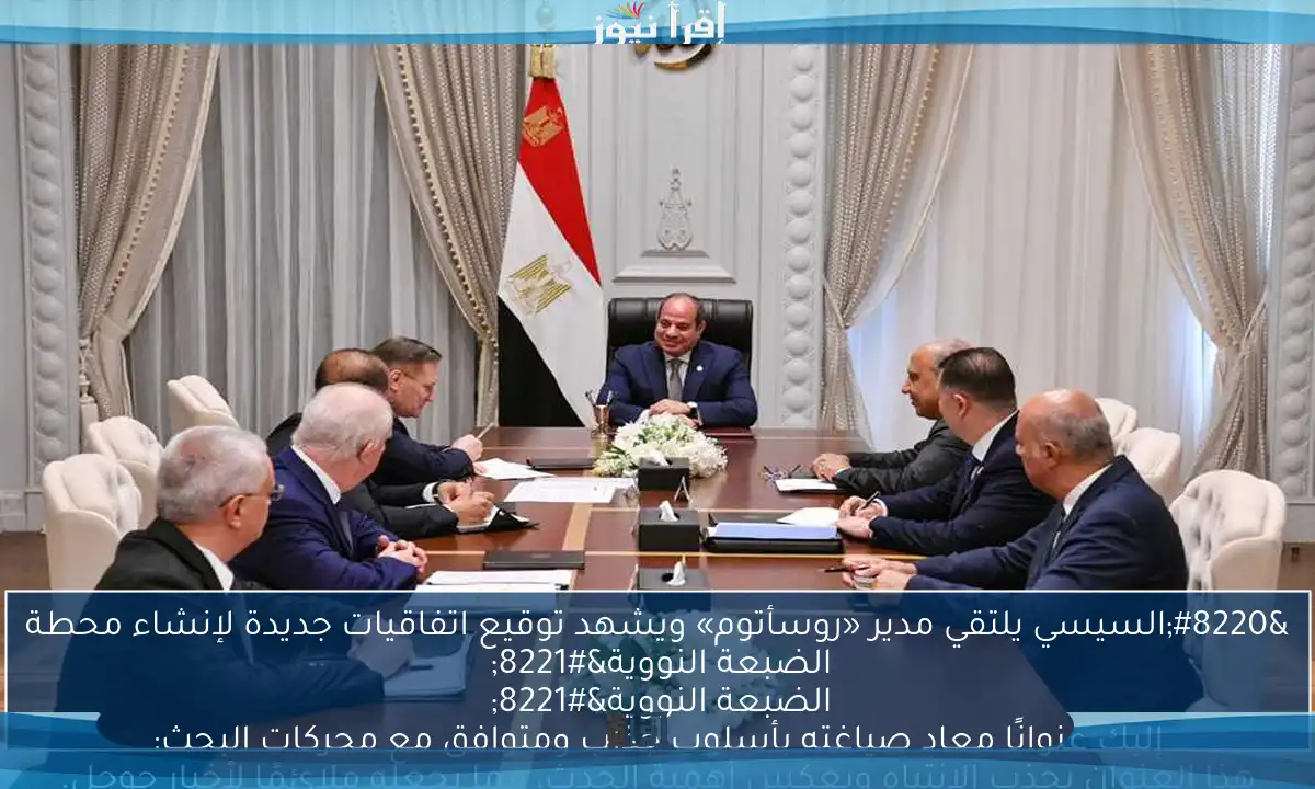 “السيسي يلتقي مدير «روسأتوم» ويشهد توقيع اتفاقيات جديدة لإنشاء محطة الضبعة النووية” إليك عنوانًا معاد صياغته بأسلوب جذاب ومتوافق مع محركات البحث: “السيسي يلتقي مدير «روسأتوم» ويشهد توقيع اتفاقيات تاريخية لإنشاء محطة الضبعة النووية” هذا العنوان يجذب الانتباه ويعكس أهمية الحدث، مما يجعله ملائمًا لأخبار جوجل.