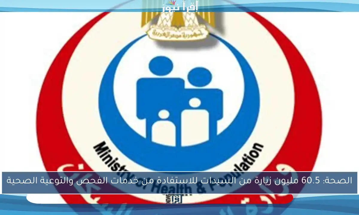 الصحة: 60.5 مليون زيارة من السيدات للاستفادة من خدمات الفحص والتوعية الصحية