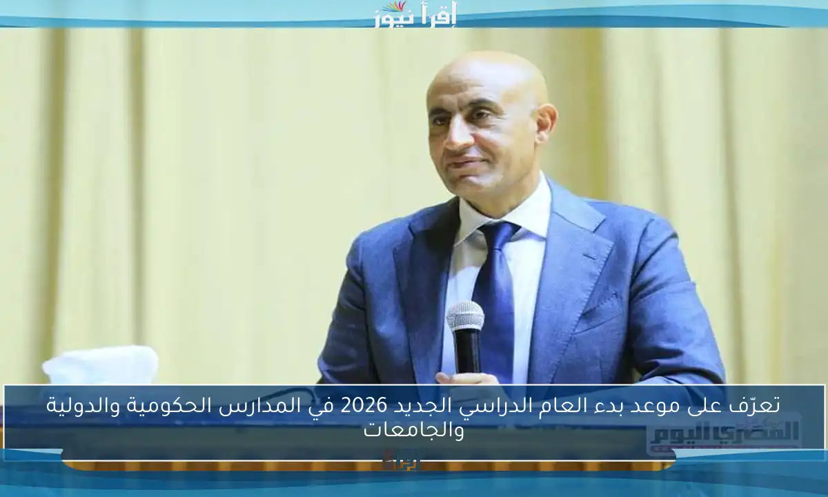 تعرف على موعد بدء العام الدراسي الجديد 2026 في المدارس الرسمية والدولية والجامعات
