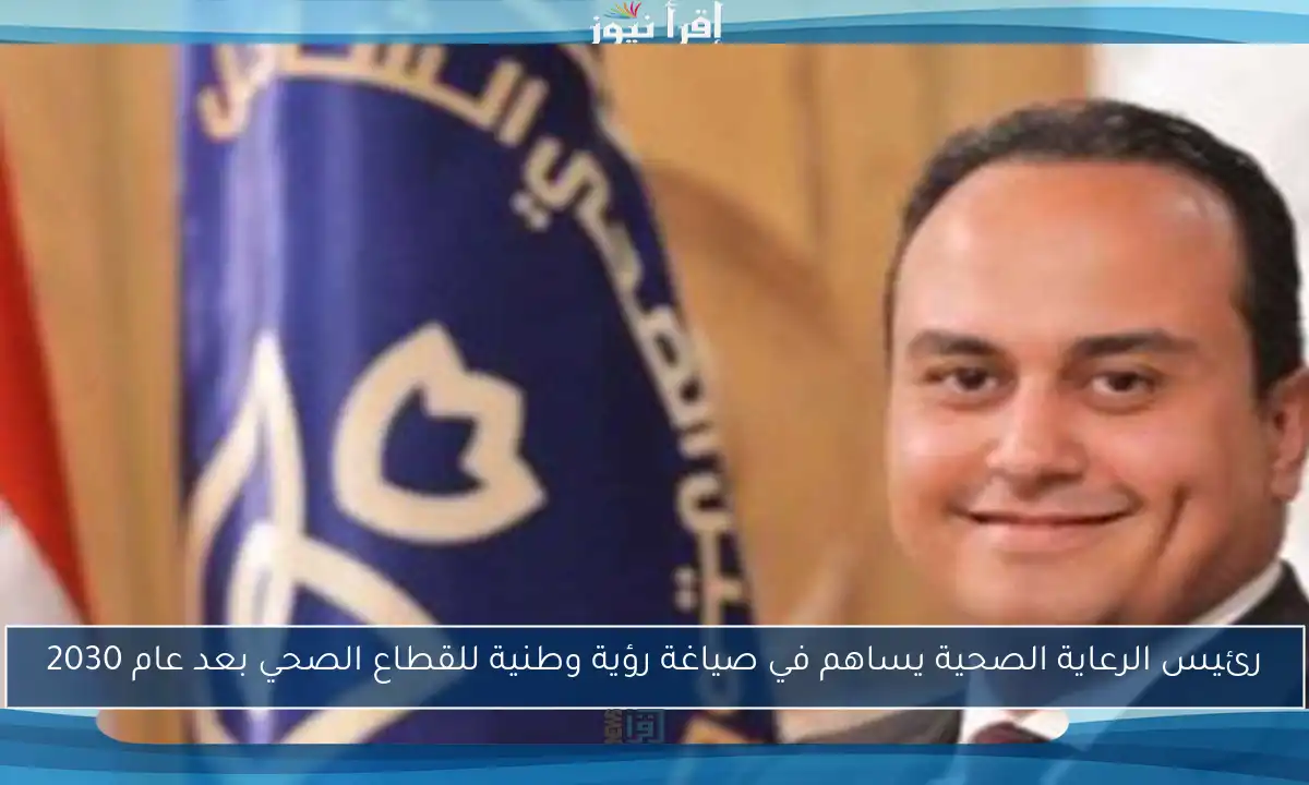 رئيس الرعاية الصحية يساهم في صياغة رؤية وطنية للقطاع الصحي بعد عام 2030