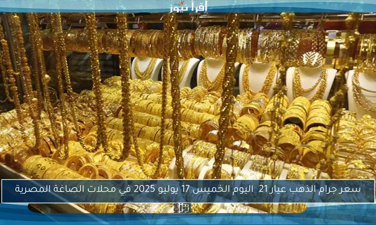 سعر جرام الذهب عيار 21 اليوم الخميس 17 يوليو 2025 في محلات الصاغة المصرية