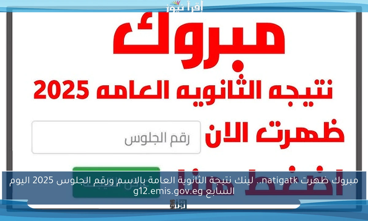 مبروك ظهرت natigatk.. لينك نتيجة الثانوية العامة بالاسم ورقم الجلوس 2025 اليوم السابع g12.emis.gov.eg