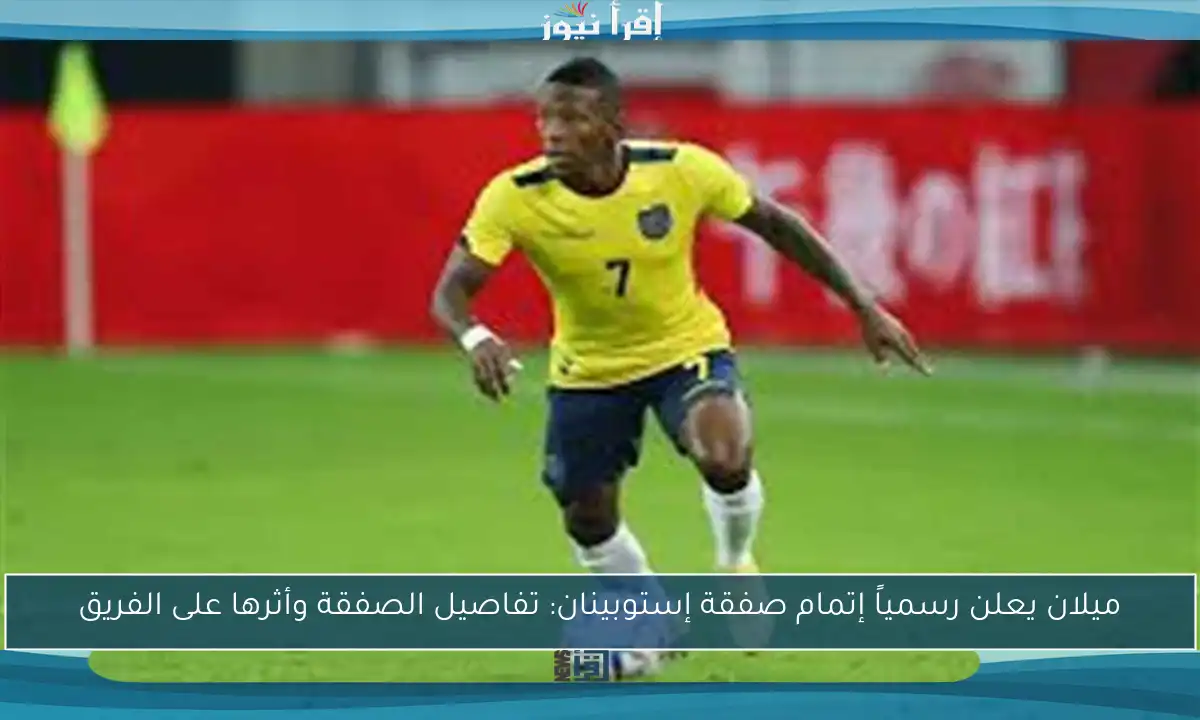 ميلان يعلن رسمياً إتمام صفقة إستوبينان: تفاصيل الصفقة وأثرها على الفريق