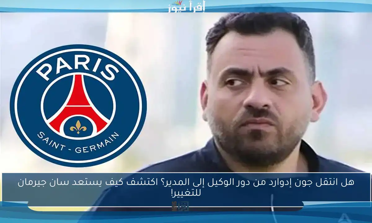 هل انتقل جون إدوارد من دور الوكيل إلى المدير؟ اكتشف كيف يستعد سان جيرمان للتغيير!