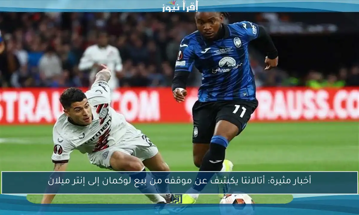 أخبار مثيرة: أتالانتا يكشف عن موقفه من بيع لوكمان إلى إنتر ميلان