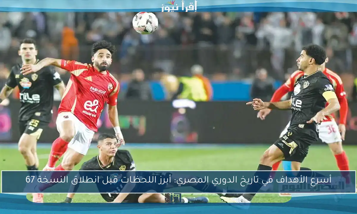 أسرع الأهداف في تاريخ الدوري المصري: أبرز اللحظات قبل انطلاق النسخة 67