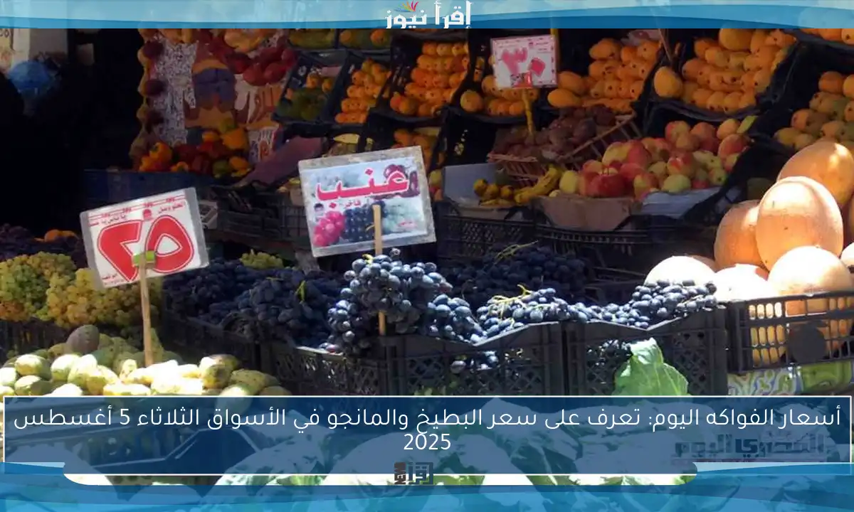 أسعار الفواكه اليوم: تعرف على سعر البطيخ والمانجو في الأسواق الثلاثاء 5 أغسطس 2025
