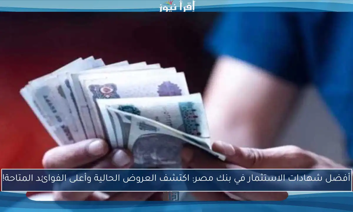 أفضل شهادات الاستثمار في بنك مصر: اكتشف العروض الحالية وأعلى الفوائد المتاحة!