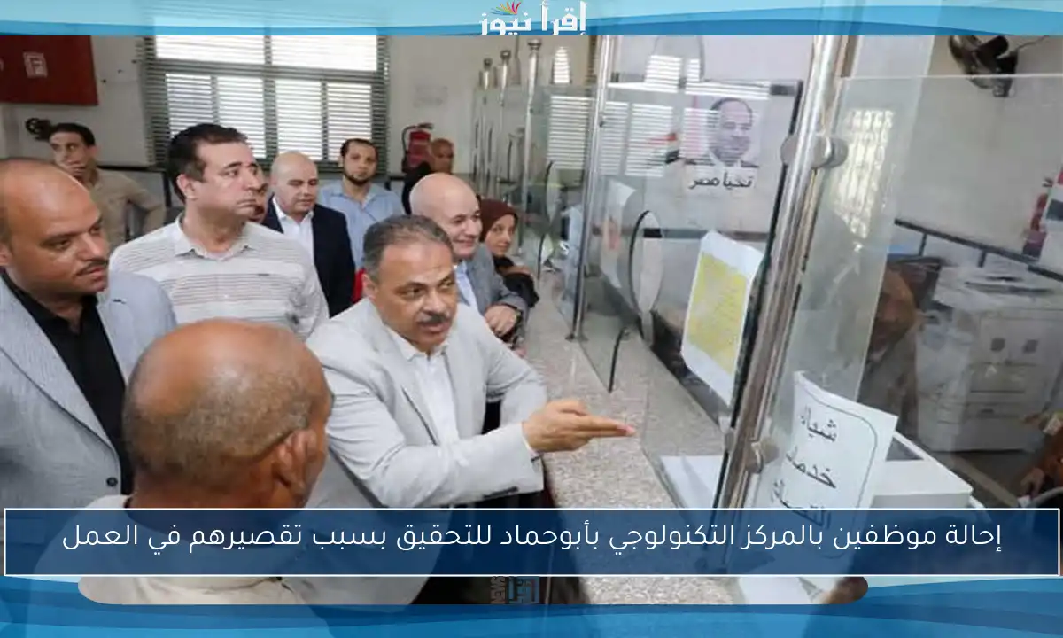 إحالة موظفين بالمركز التكنولوجي بأبوحماد للتحقيق بسبب تقصيرهم في العمل