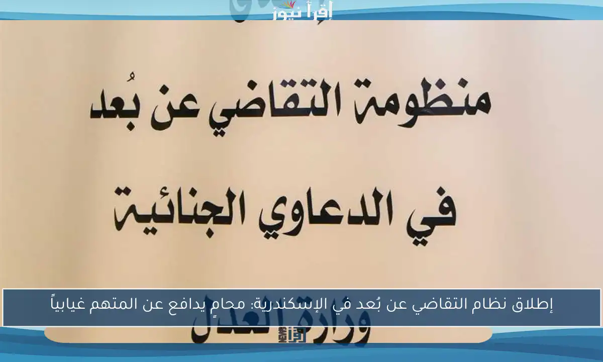 إطلاق نظام التقاضي عن بُعد في الإسكندرية: محامٍ يدافع عن المتهم غيابياً