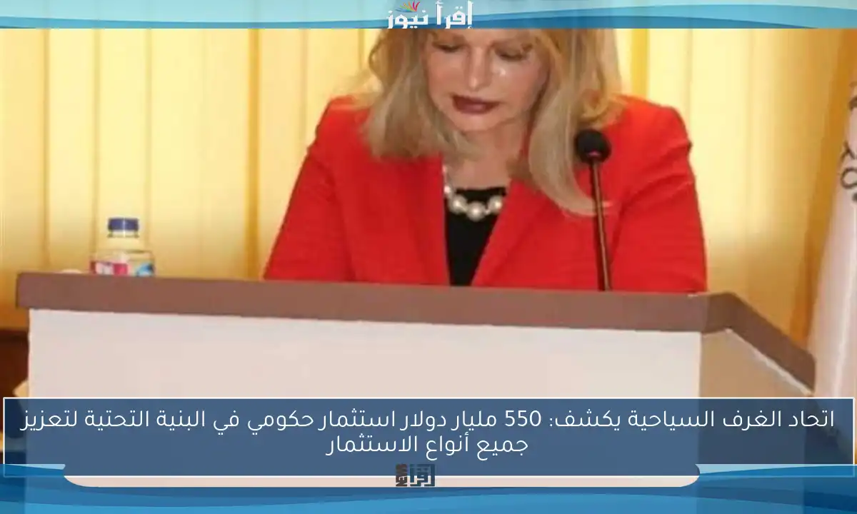 اتحاد الغرف السياحية يكشف: 550 مليار دولار استثمار حكومي في البنية التحتية لتعزيز جميع أنواع الاستثمار