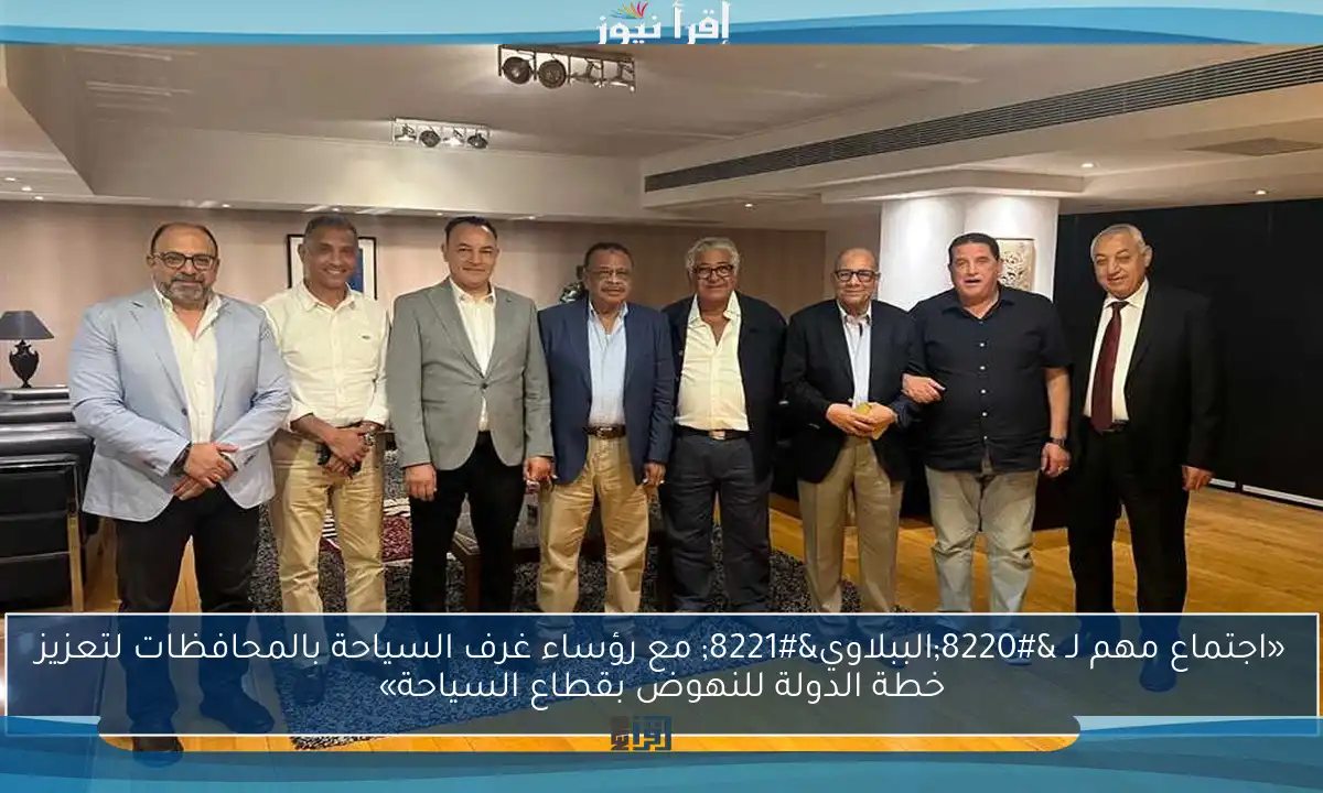 «اجتماع مهم لـ “الببلاوي” مع رؤساء غرف السياحة بالمحافظات لتعزيز خطة الدولة للنهوض بقطاع السياحة»