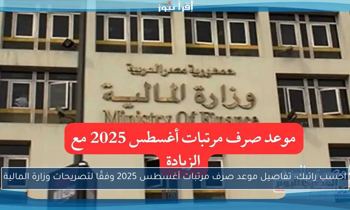 احسب راتبك: تفاصيل موعد صرف مرتبات أغسطس 2025 وفقًا لتصريحات وزارة المالية