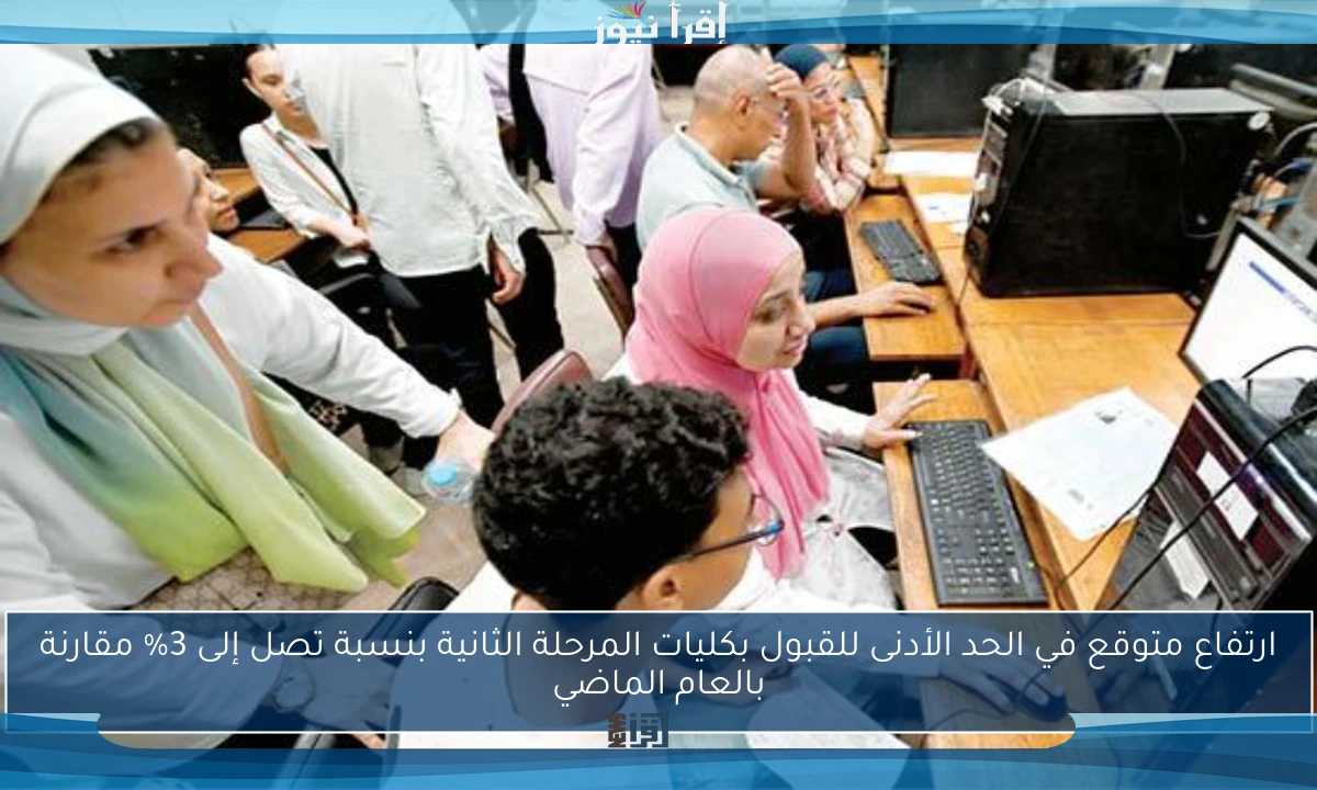 ارتفاع متوقع في الحد الأدنى للقبول بكليات المرحلة الثانية بنسبة تصل إلى 3% مقارنة بالعام الماضي