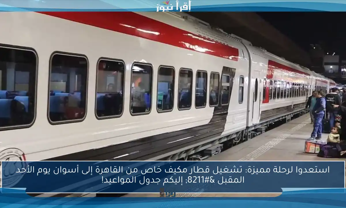 استعدوا لرحلة مميزة: تشغيل قطار مكيف خاص من القاهرة إلى أسوان يوم الأحد المقبل – إليكم جدول المواعيد!