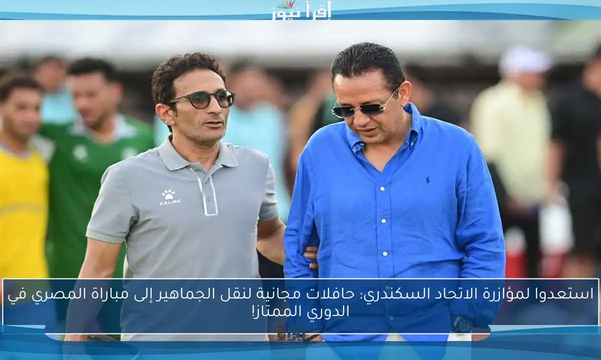 استعدوا لمؤازرة الاتحاد السكندري: حافلات مجانية لنقل الجماهير إلى مباراة المصري في الدوري الممتاز!