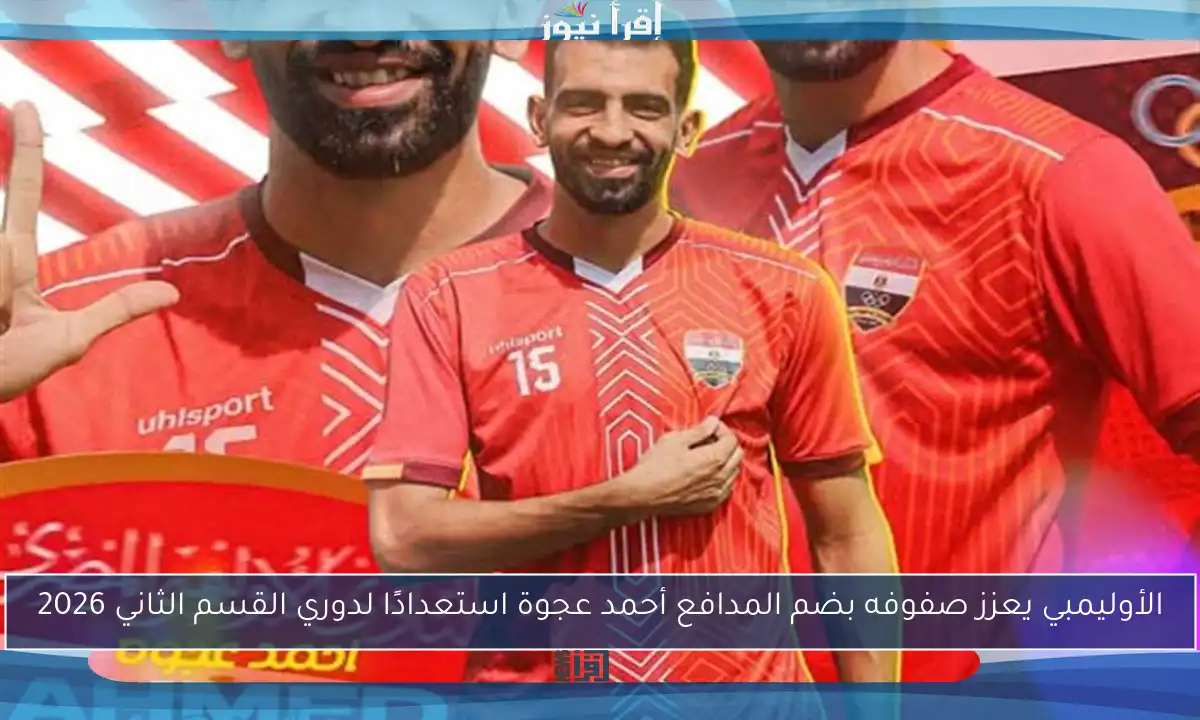 الأوليمبي يعزز صفوفه بضم المدافع أحمد عجوة استعدادًا لدوري القسم الثاني 2026