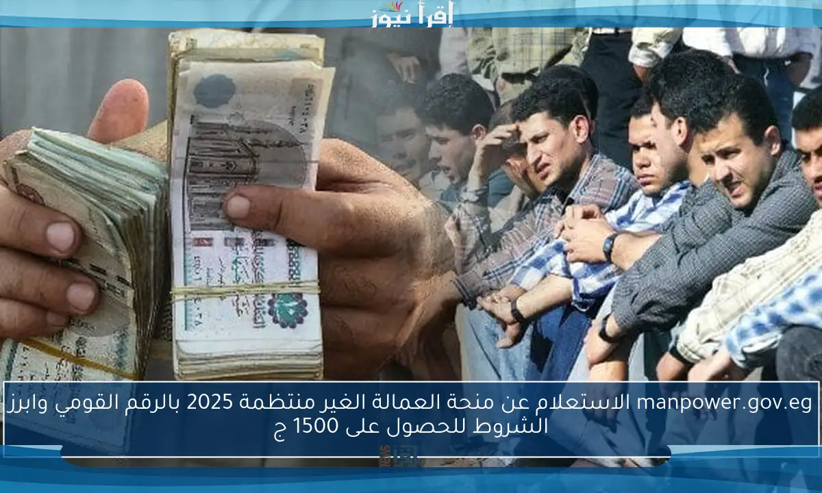 manpower.gov.eg الاستعلام عن منحة العمالة الغير منتظمة 2025 بالرقم القومي وابرز الشروط للحصول على 1500 ج