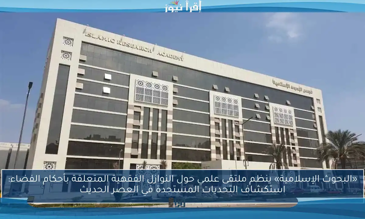 «البحوث الإسلامية» ينظم ملتقى علمي حول النوازل الفقهية المتعلقة بأحكام الفضاء: استكشاف التحديات المستجدة في العصر الحديث