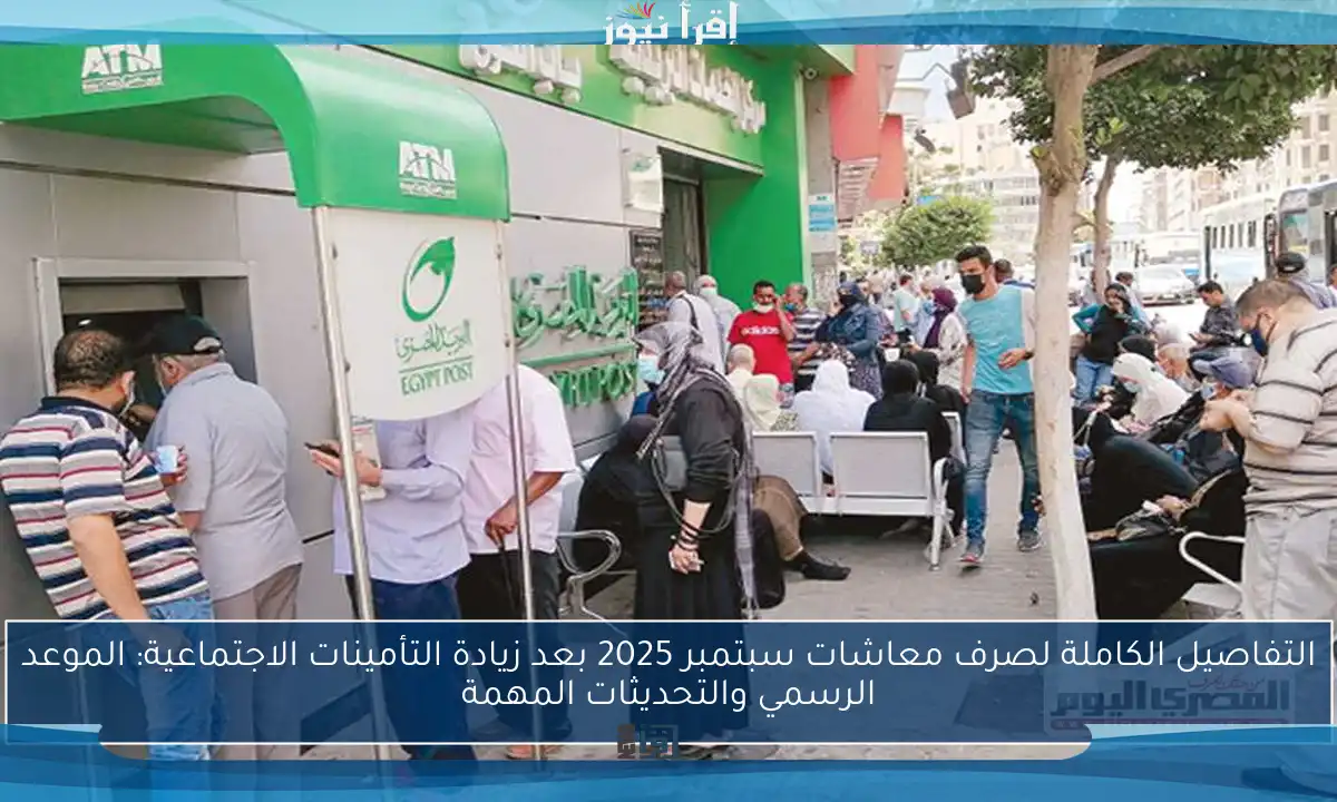 التفاصيل الكاملة لصرف معاشات سبتمبر 2025 بعد زيادة التأمينات الاجتماعية: الموعد الرسمي والتحديثات المهمة
