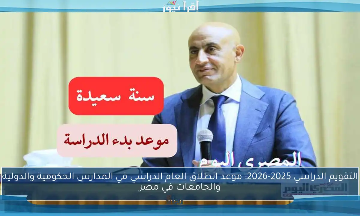 التقويم الدراسي 2025-2026: موعد انطلاق العام الدراسي في المدارس الحكومية والدولية والجامعات في مصر