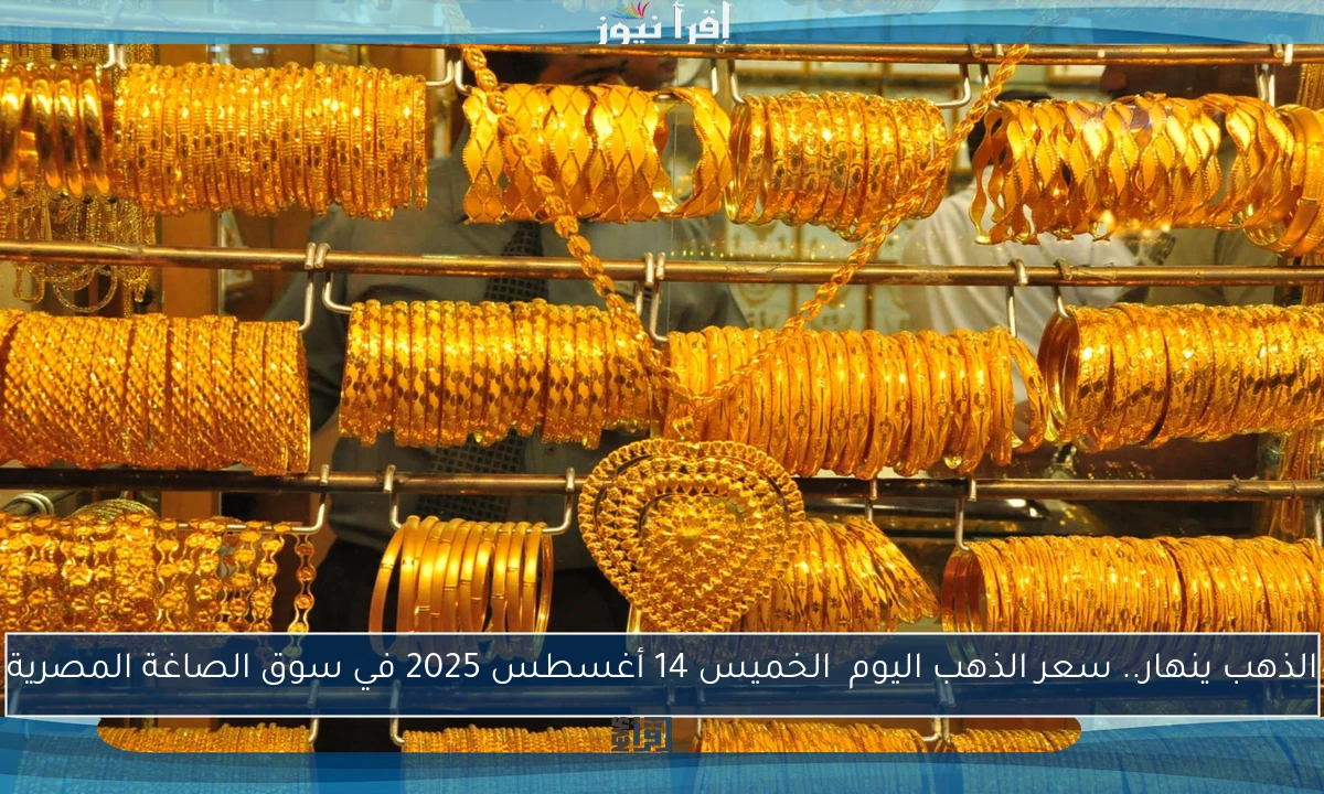 الذهب ينهار.. سعر الذهب اليوم الخميس 14 أغسطس 2025 في سوق الصاغة المصرية